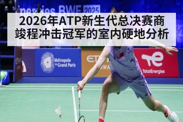 2026年ATP新生代总决赛商竣程冲击冠军的室内硬地分析
